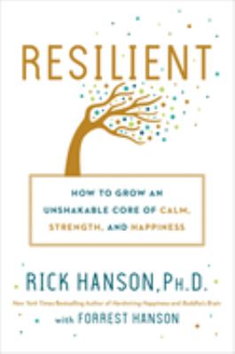 Resilient : how to grow an unshakable core of calm, strength, and happiness /