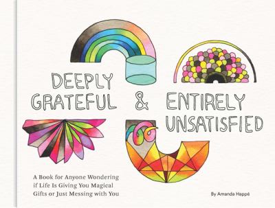 Deeply grateful and entirely unsatisfied : a book for anyone wondering if life is giving you magical gifts or just messing with you /