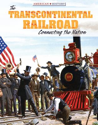 The transcontinental railroad : connecting a nation /