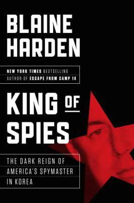 King of spies : the dark reign of America's spymaster in Korea /