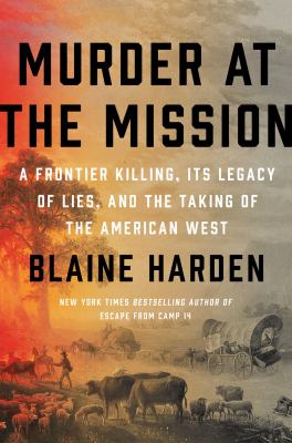 Murder at the mission : a frontier killing, its legacy of lies, and the taking of the American West /