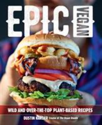 Epic vegan : 125 wild and over-the-top plant-based recipes /
