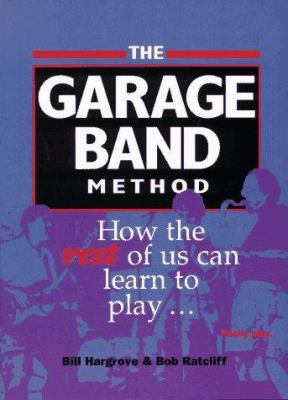 The garage band method : how the rest of us can learn to play-- really play /