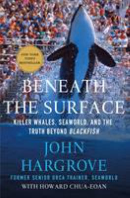 Beneath the surface : killer whales, SeaWorld, and the truth beyond Blackfish /