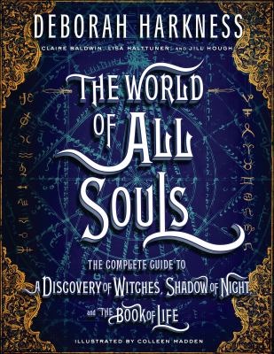 The world of All Souls : the complete guide to A discovery of witches, Shadow of night, and The Book of Life /
