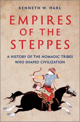 Empires of the steppes : a history of the nomadic tribes who shaped civilization /