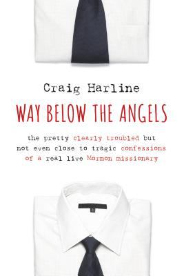 Way below the angels : the pretty clearly troubled but not even close to tragic confessions of a real live Mormon missionary /