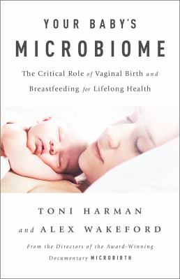 Your baby's microbiome : the critical role of vaginal birth and breastfeeding for lifelong health /
