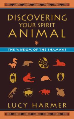 Discovering your spirit animal : the wisdom of the Shamans /