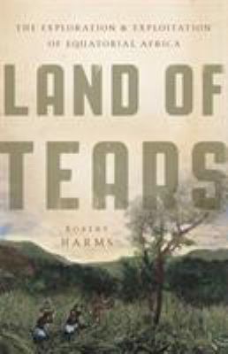 Land of tears : the exploration and exploitation of equatorial Africa /