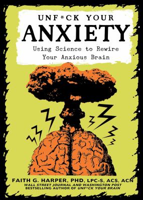 Unf#ck your anxiety : using science to rewrite your anxious brain /