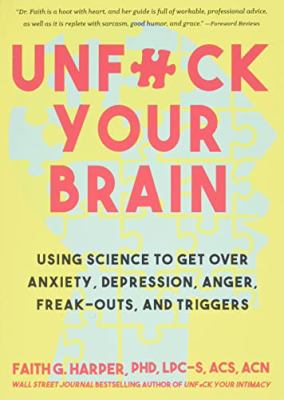 Unfuck your brain : using science to get over anxiety, depression, anger, freak-outs, and triggers /
