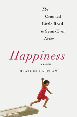 Happiness: the crooked little road to semi-ever after : a memoir /