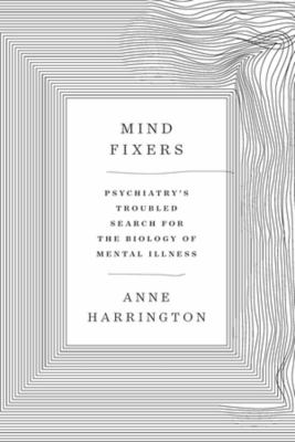 Mind fixers : psychiatry's troubled search for the biology of mental illness /