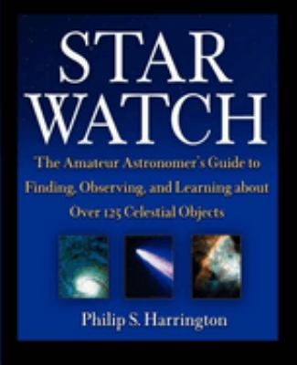 Star watch : the amateur astronomer's guide to finding, observing, and learning about over 125 celestial objects /