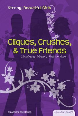 Cliques, crushes & true friends : developing healthy relationships /