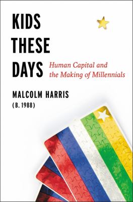 Kids these days : human capital and the making of millennials /