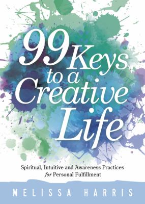 99 keys to a creative life : spiritual, intuitive and awareness practices for personal fulfillment /