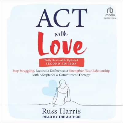 Act with love [eaudiobook] : Stop struggling, reconcile differences, and strengthen your relationship with acceptance and commitment therapy.