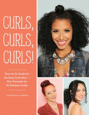 Curls, curls, curls! : your go-to guide for rocking curly hair-- plus tutorials for 60 fabulous looks /