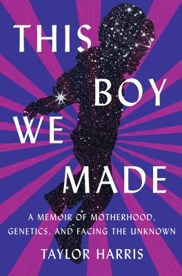 This boy we made : a memoir of motherhood, genetics, and facing the unknown /
