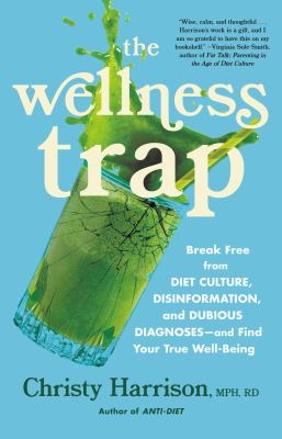 The wellness trap : break free from diet culture, disinformation, and dubious diagnoses--and find your true well-being /
