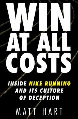 Win at all costs : inside Nike running and its culture of deception /
