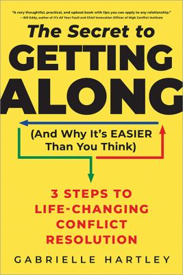 The secret to getting along (and why it's easier than you think) : 3 steps to life-changing conflict resolution /