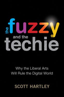 The fuzzy and the techie : why the liberal arts will rule the digital world /