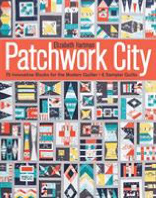 Patchwork city : 75 innovative blocks for the modern quilter : 6 sampler quilts /