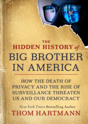 The hidden history of big brother in America : how the death of privacy and the rise of surveillance threaten us and our democracy /