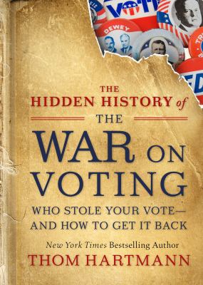 The hidden history of the war on voting : who stole your vote, and how to get it back /