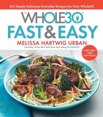 The Whole30 fast & easy : 150 simply delicious everyday recipes for your Whole30 /