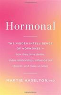 Hormonal : the hidden intelligence of hormones : how they drive desire, shape relationships, influence our choices, and make us wiser /