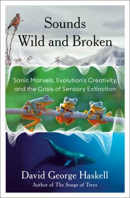 Sounds wild and broken : sonic marvels, evolution's creativity, and the crisis of sensory extinction /