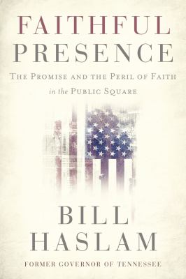Faithful presence : the promise and the peril of faith in the public square /