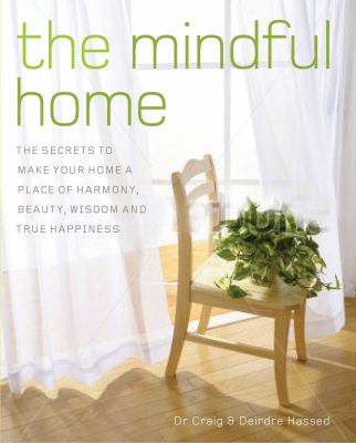 The mindful home : the secrets to making your home a place of harmony, beauty, wisdom and true happiness /