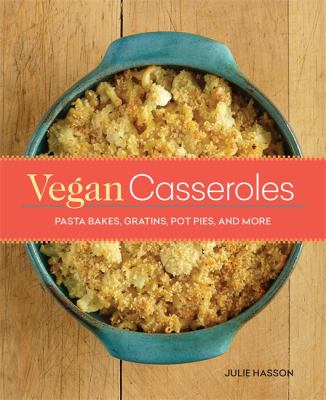 Vegan casseroles : pasta bakes, gratins, pot pies, and more /