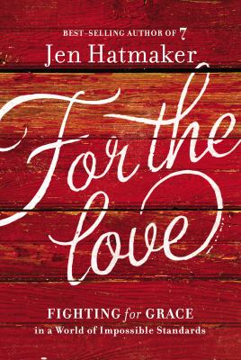 For the love : fighting for grace in a world of impossible standards /