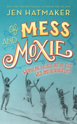 Of mess and moxie [compact disc, unabridged] : wrangling delight out of this wild and glorious life /