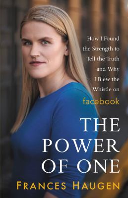 The power of one : how I found the strength to tell the truth and why I blew the whistle on Facebook /