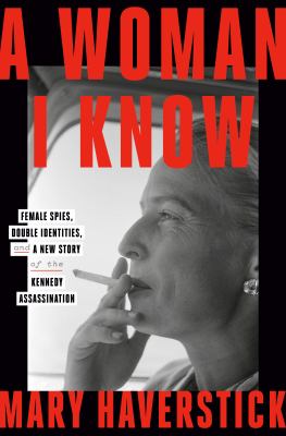 A woman I know : female spies, double identities, and a new story of the Kennedy assassination /