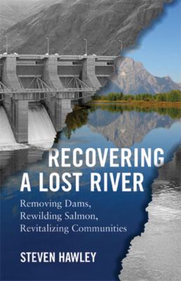 Recovering a lost river : removing dams, rewilding salmon, revitalizing communities /