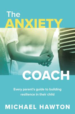 The anxiety coach : every parent's guide to building resilience in their child /