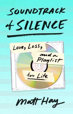 Soundtrack of silence : love, loss, and a playlist for life /