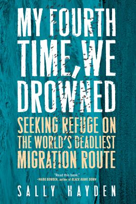 My fourth time, we drowned : seeking refuge on the world's deadliest migration route /