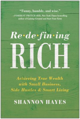 Redefining rich : achieving true wealth with small business, side hustles, and smart living /