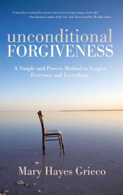 Unconditional forgiveness : a simple and proven method to forgive everyone and everything /