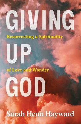 Giving up God : resurrecting a spirituality of love and wonder /
