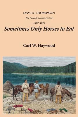 Sometimes only horses to eat : David Thompson : the Saleesh House period, 1807-1812 /